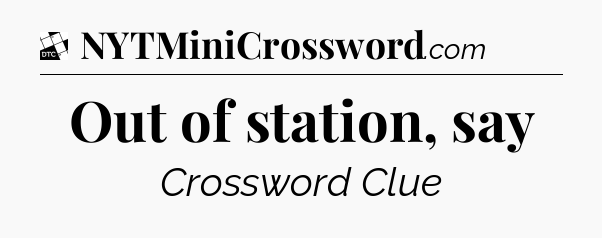 Out of station, say - Daily Themed Classic Crossword