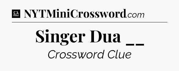 Singer Dua __ - LA Times Crossword