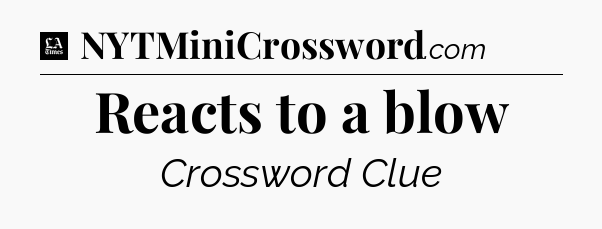 Reacts to a blow - LA Times Crossword