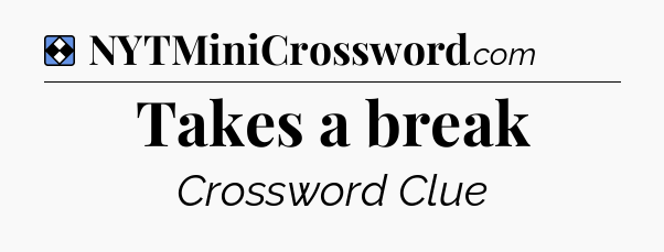 Solution: Takes a break - NYT Mini Crossword