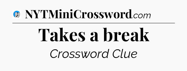 Takes a break Crossword Clue