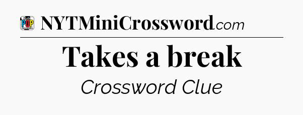 Takes a break Crossword Clue
