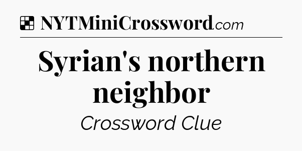 Solution: Syrian's northern neighbor - NYT Crossword