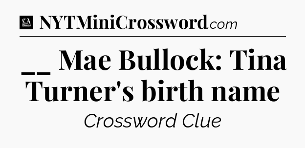 __ Mae Bullock: Tina Turner's birth name - LA Times Crossword