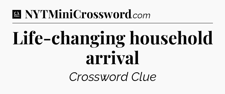 Life-changing household arrival - LA Times Crossword