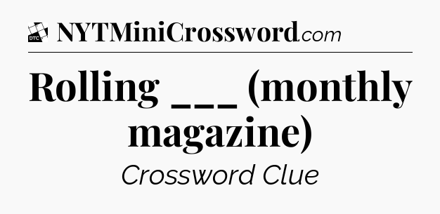 Rolling ___ (monthly magazine) - Daily Themed Classic Crossword