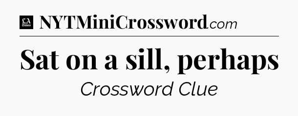 Sat on a sill, perhaps - LA Times Crossword