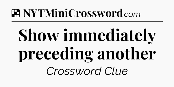 Solution: Show immediately preceding another - NYT Crossword
