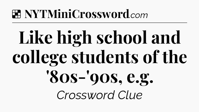 Solution: Like high school and college students of the '80s-'90s, e.g - NYT Crossword