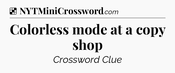 Solution: Colorless mode at a copy shop - NYT Crossword
