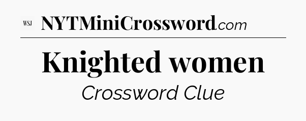 Knighted women - WSJ Crossword