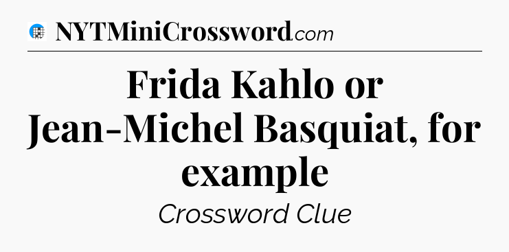 Frida Kahlo or Jean-Michel Basquiat, for example Crossword Clue