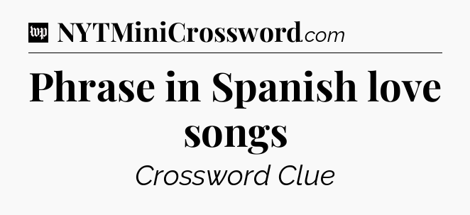 Phrase in Spanish love songs Crossword Clue