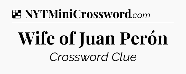 Solution: Wife of Juan Perón - NYT Crossword