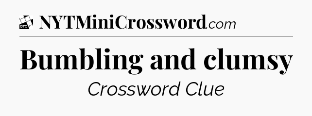 Bumbling and clumsy - Daily Themed Classic Crossword