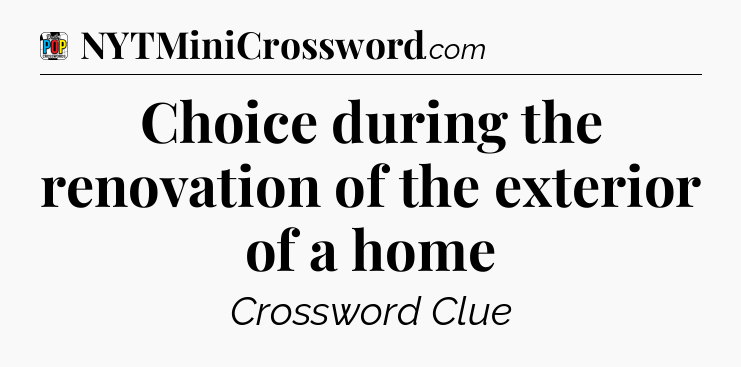Choice during the renovation of the exterior of a home Crossword Clue