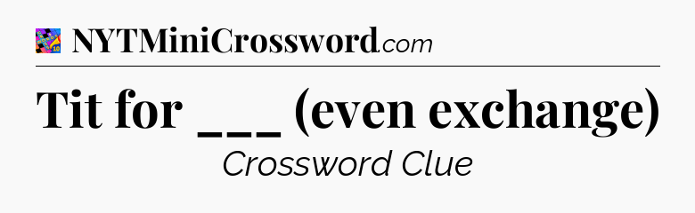 Tit for ___ (even exchange) Crossword Clue