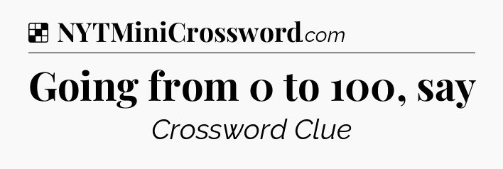 Solution: Going from 0 to 100, say - NYT Crossword