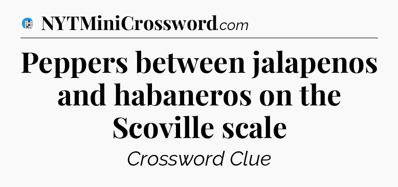 Peppers between jalapenos and habaneros on the Scoville scale Crossword Clue