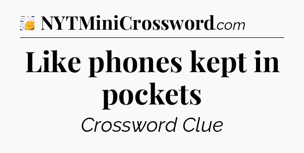 Like phones kept in pockets - 7 Little Words