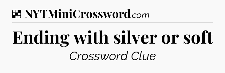 Solution: Ending with silver or soft - NYT Crossword