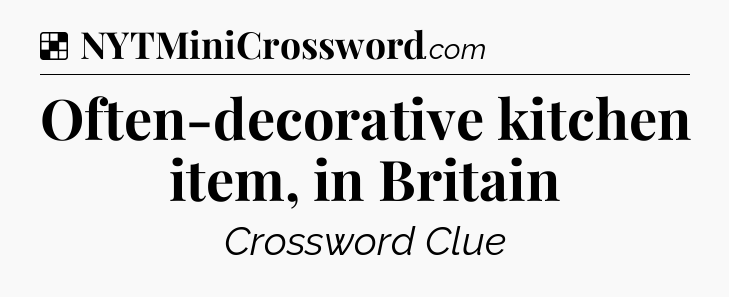 Solution: Often-decorative kitchen item, in Britain - NYT Crossword
