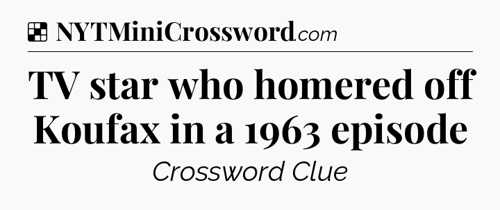 Solution: TV star who homered off Koufax in a 1963 episode - NYT Crossword