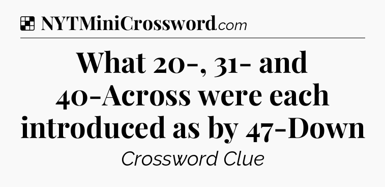 Solution: What 20-, 31- and 40-Across were each introduced as by 47-Down - NYT Crossword