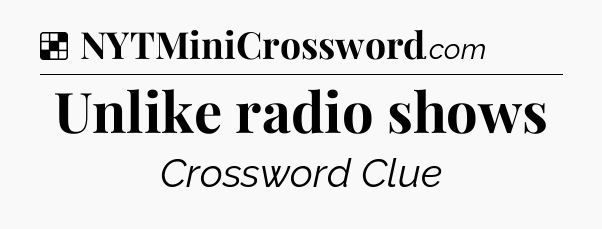 Solution: Unlike radio shows - NYT Crossword