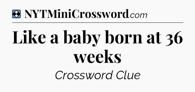 Solution: Like a baby born at 36 weeks - NYT Mini Crossword