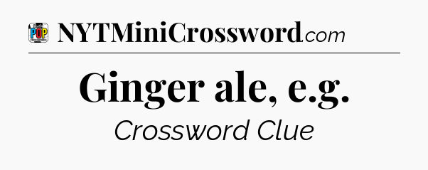 Ginger ale, e.g Crossword Clue