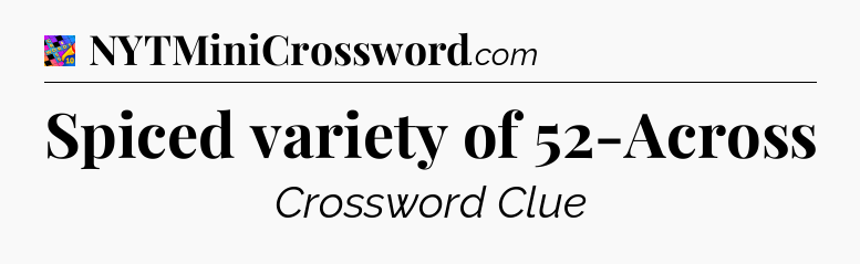 Spiced variety of 52-Across Crossword Clue