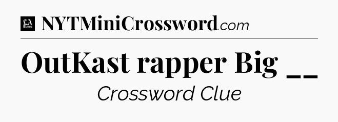 OutKast rapper Big __ - LA Times Crossword