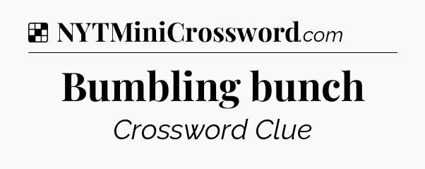 Solution: Bumbling bunch - NYT Crossword