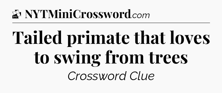 Tailed primate that loves to swing from trees - Daily Themed Classic Crossword