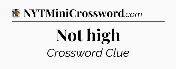 Not high Crossword Clue