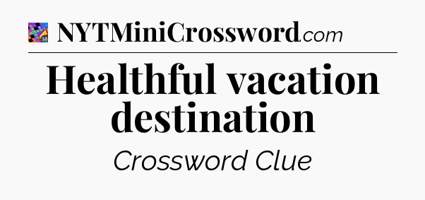Healthful vacation destination Crossword Clue