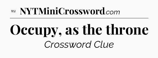 Occupy, as the throne - WSJ Crossword