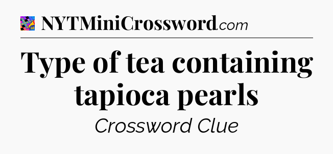 Type of tea containing tapioca pearls Crossword Clue