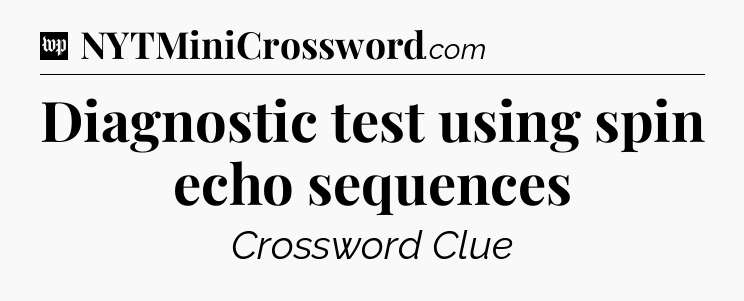 Diagnostic test using spin echo sequences Crossword Clue