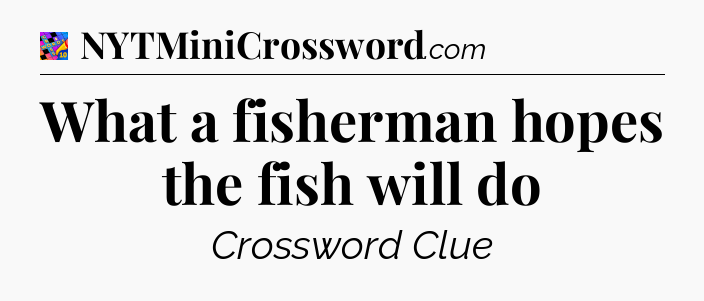 What a fisherman hopes the fish will do Crossword Clue