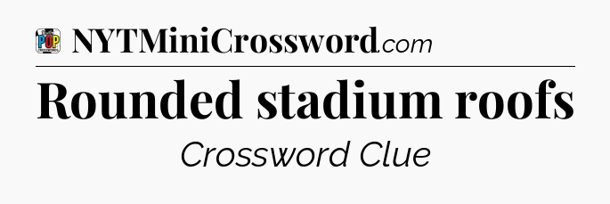 Rounded stadium roofs Crossword Clue