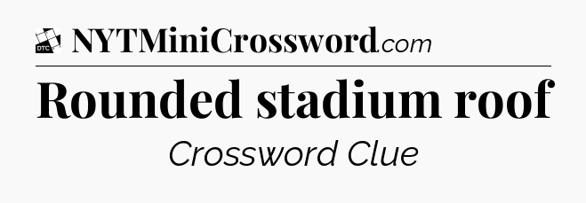 Rounded stadium roof - Daily Themed Classic Crossword