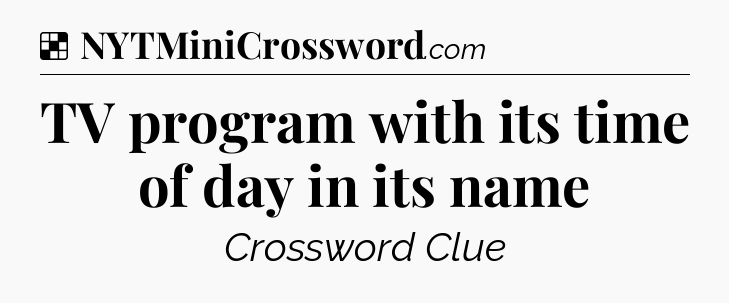 Solution: TV program with its time of day in its name - NYT Crossword