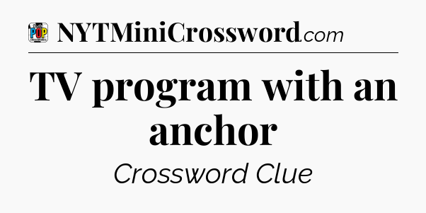 TV program with an anchor Crossword Clue