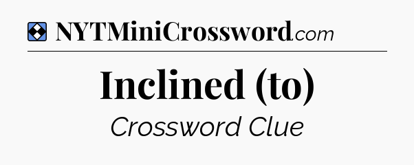 Solution: Inclined (to) - NYT Mini Crossword