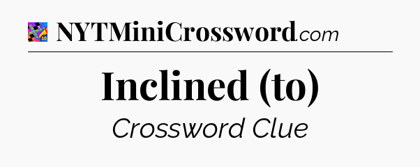 Inclined (to) Crossword Clue