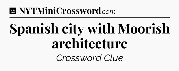 Spanish city with Moorish architecture - LA Times Crossword
