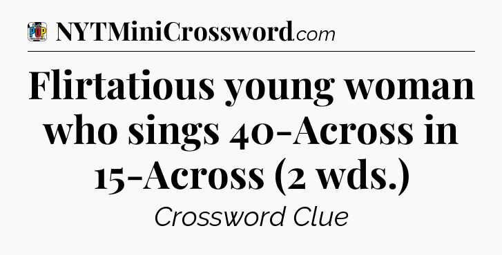 Flirtatious young woman who sings 40-Across in 15-Across (2 wds.) Crossword Clue