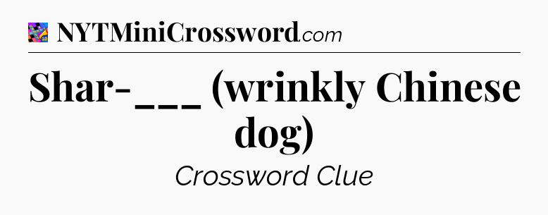 Shar-___ (wrinkly Chinese dog) Crossword Clue